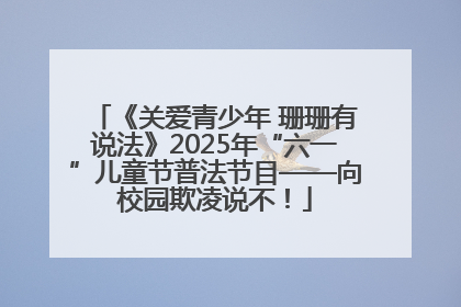 《关爱青少年 珊珊有说法》2025年“六一”儿童节普法节目——向校园欺凌说不！