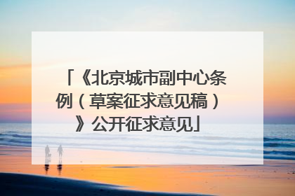 《北京城市副中心条例（草案征求意见稿）》公开征求意见