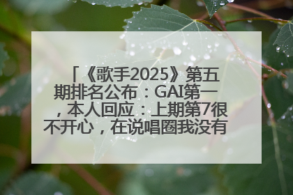 《歌手2025》第五期排名公布：GAI第一，本人回应：上期第7很不开心，在说唱圈我没有输过！卫兰淘汰