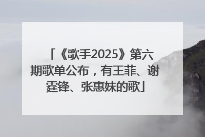 《歌手2025》第六期歌单公布，有王菲、谢霆锋、张惠妹的歌
