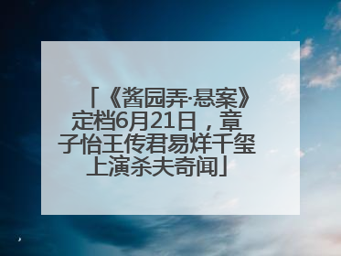 《酱园弄·悬案》定档6月21日，章子怡王传君易烊千玺上演杀夫奇闻