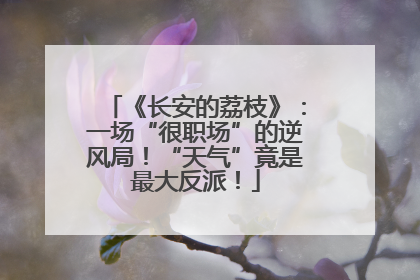 《长安的荔枝》：一场“很职场”的逆风局！“天气”竟是最大反派！
