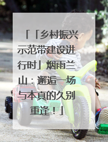 「乡村振兴示范带建设进行时」烟雨兰山：邂逅一场与本真的久别重逢！