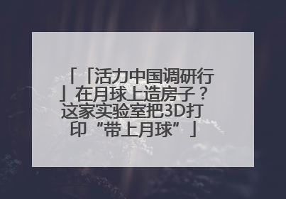 「活力中国调研行」在月球上造房子？这家实验室把3D打印“带上月球”