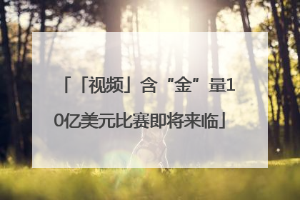 「视频」含“金”量10亿美元比赛即将来临