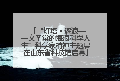 “灯塔 • 逐浪——文圣常的海浪科学人生”科学家精神主题展在山东省科技馆启幕