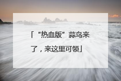 “热血版”蒜鸟来了，来这里可领