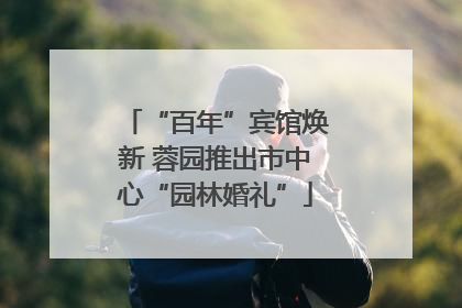 “百年”宾馆焕新 蓉园推出市中心“园林婚礼”