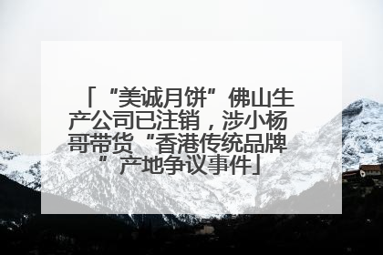 “美诚月饼”佛山生产公司已注销，涉小杨哥带货“香港传统品牌”产地争议事件