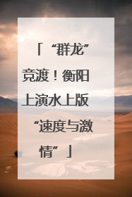 “群龙”竞渡！衡阳上演水上版“速度与激情”