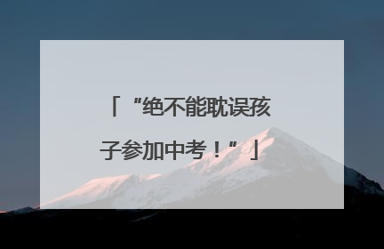 “绝不能耽误孩子参加中考！”