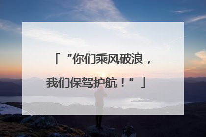 “你们乘风破浪,我们保驾护航!”