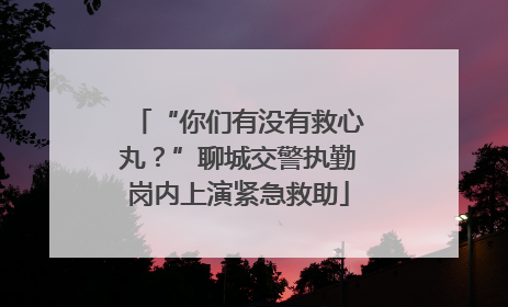 “你们有没有救心丸？”聊城交警执勤岗内上演紧急救助