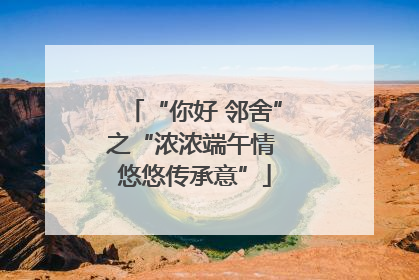 “你好 邻舍”之“浓浓端午情 悠悠传承意”