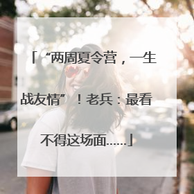 “两周夏令营，一生战友情”！老兵：最看不得这场面……