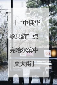 “中俄华彩共游”点亮哈尔滨中央大街