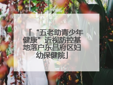 “五老助青少年健康”近视防控基地落户东昌府区妇幼保健院