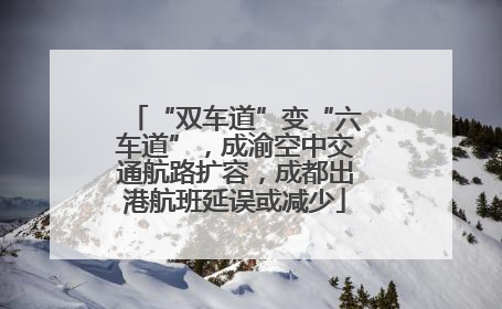 “双车道”变“六车道”，成渝空中交通航路扩容，成都出港航班延误或减少