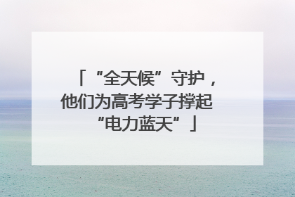 “全天候”守护，他们为高考学子撑起“电力蓝天”