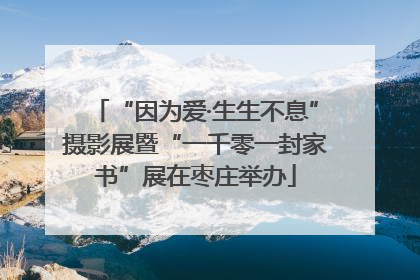 “因为爱·生生不息”摄影展暨“一千零一封家书”展在枣庄举办