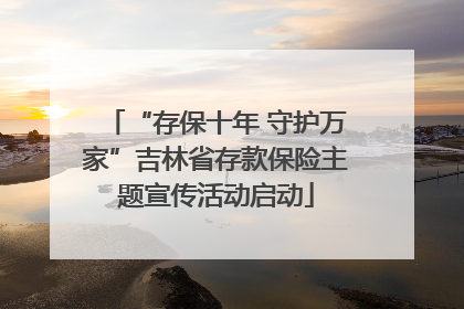 “存保十年 守护万家”吉林省存款保险主题宣传活动启动