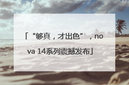 “够真，才出色”，nova 14系列震撼发布