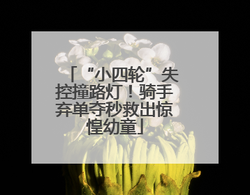 “小四轮”失控撞路灯！骑手弃单夺秒救出惊惶幼童