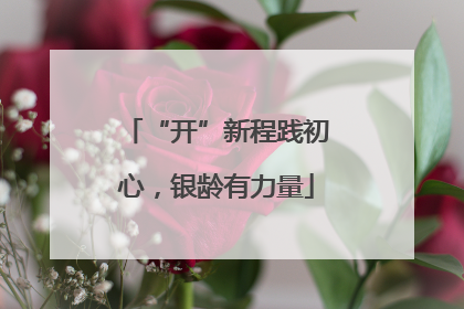 “开”新程践初心，银龄有力量