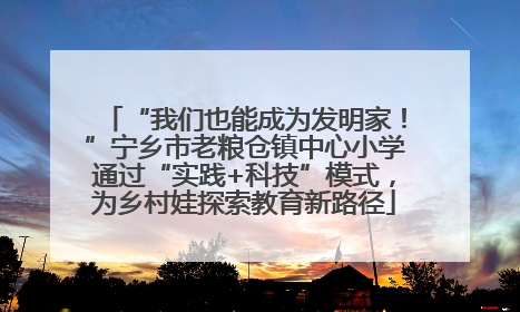 “我们也能成为发明家！”宁乡市老粮仓镇中心小学通过“实践+科技”模式，为乡村娃探索教育新路径