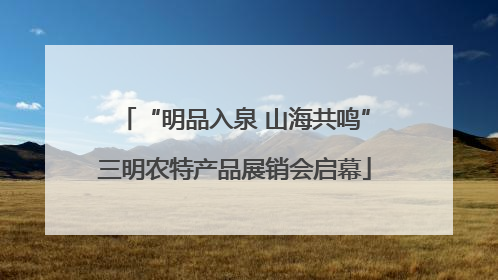 “明品入泉 山海共鸣”三明农特产品展销会启幕