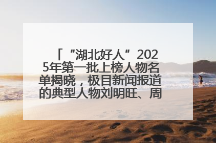 “湖北好人”2025年第一批上榜人物名单揭晓，极目新闻报道的典型人物刘明旺、周亮亮榜上有名