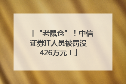 “老鼠仓”！中信证券IT人员被罚没426万元！