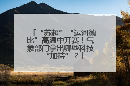 “苏超”“运河德比”高温中开赛！气象部门拿出哪些科技“加持”？