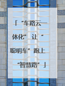 “车路云一体化” 让“聪明车”跑上“智慧路”