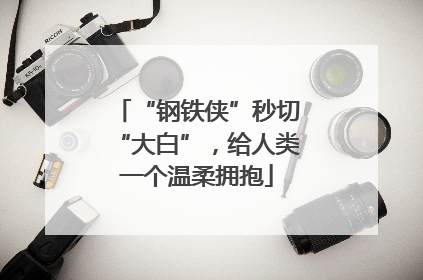 “钢铁侠”秒切“大白”，给人类一个温柔拥抱