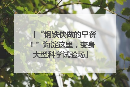 “钢铁侠做的早餐！”海淀这里，变身大型科学试验场