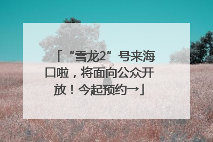 “雪龙2”号来海口啦，将面向公众开放！今起预约→
