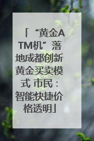 “黄金ATM机”落地成都创新黄金买卖模式 市民：智能快捷价格透明