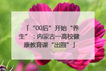 “00后”开始“养生”：内蒙古一高校健康教育课“出圈”