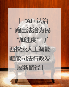 “AI+法治”跑出法治为民“加速度” 广西探索人工智能赋能司法行政发展新路径