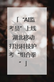 “AI监考员”上线 湖北移动打出科技护考“组合拳”