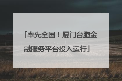 率先全国！厦门台胞金融服务平台投入运行