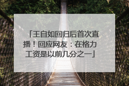 王自如回归后首次直播！回应网友：在格力工资是以前几分之一