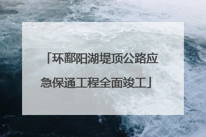 环鄱阳湖堤顶公路应急保通工程全面竣工