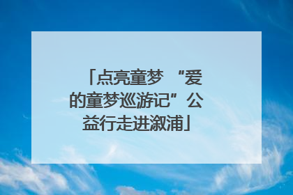 点亮童梦 “爱的童梦巡游记”公益行走进溆浦