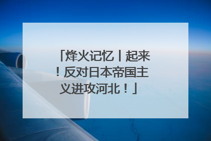 烽火记忆丨起来！反对日本帝国主义进攻河北！