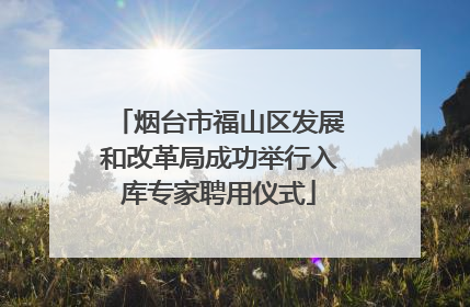 烟台市福山区发展和改革局成功举行入库专家聘用仪式
