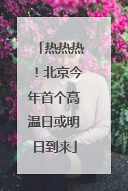 热热热！北京今年首个高温日或明日到来