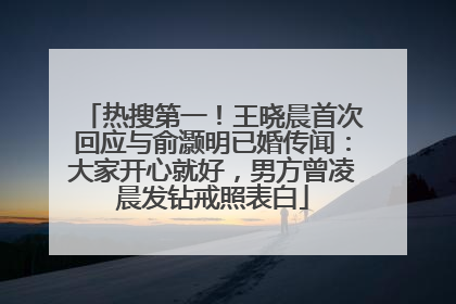 热搜第一！王晓晨首次回应与俞灏明已婚传闻：大家开心就好，男方曾凌晨发钻戒照表白