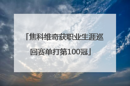 焦科维奇获职业生涯巡回赛单打第100冠